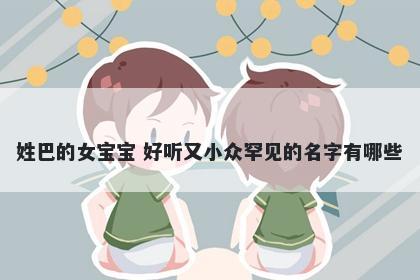 姓巴的女宝宝 好听又小众罕见的名字有哪些