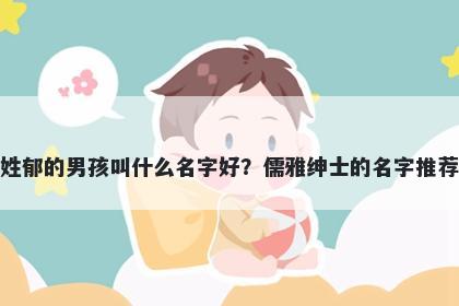 姓郁的男孩叫什么名字好？儒雅绅士的名字推荐