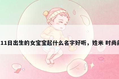 2026年-04月-11日出生的女宝宝起什么名字好听，姓米 时尚前沿的名字推荐