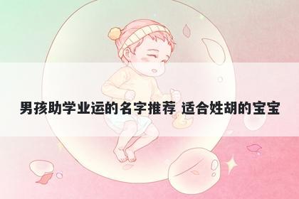 男孩助学业运的名字推荐 适合姓胡的宝宝