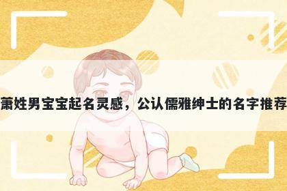 萧姓男宝宝起名灵感，公认儒雅绅士的名字推荐