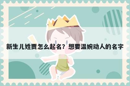 新生儿姓贾怎么起名？想要温婉动人的名字