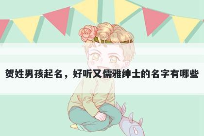 贺姓男孩起名，好听又儒雅绅士的名字有哪些