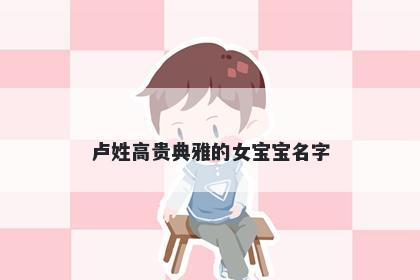 卢姓高贵典雅的女宝宝名字