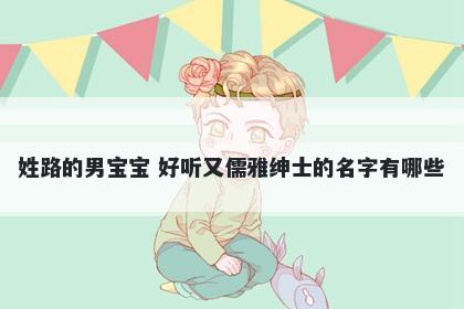 姓路的男宝宝 好听又儒雅绅士的名字有哪些