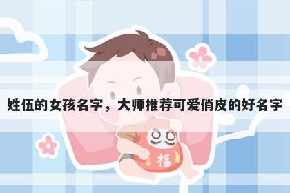 姓伍的女孩名字，大师推荐可爱俏皮的好名字