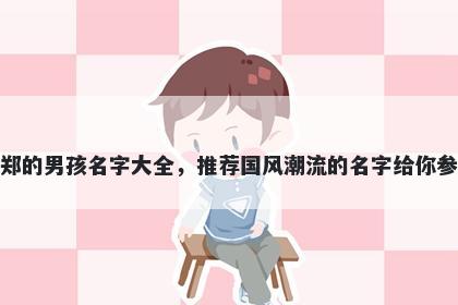 姓郑的男孩名字大全，推荐国风潮流的名字给你参考