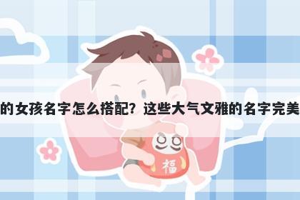 姓羊的女孩名字怎么搭配？这些大气文雅的名字完美契合