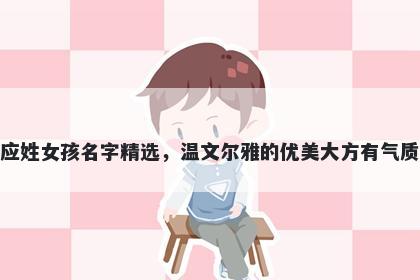 应姓女孩名字精选，温文尔雅的优美大方有气质