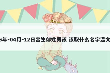 2026年-04月-12日出生郁姓男孩 该取什么名字温文尔雅