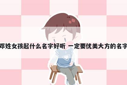 邓姓女孩起什么名字好听 一定要优美大方的名字