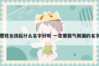 曹姓女孩起什么名字好听 一定要霸气侧漏的名字