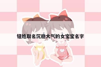 钮姓取名沉稳大气的女宝宝名字