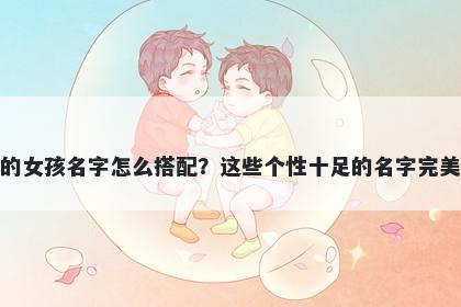 姓方的女孩名字怎么搭配？这些个性十足的名字完美契合