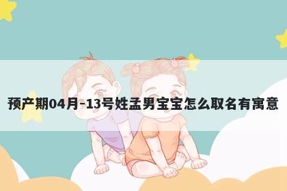 预产期04月-13号姓孟男宝宝怎么取名有寓意