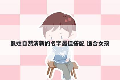 熊姓自然清新的名字最佳搭配 适合女孩