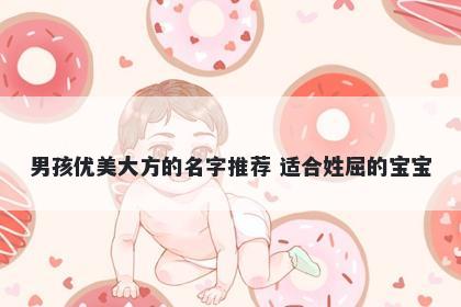男孩优美大方的名字推荐 适合姓屈的宝宝