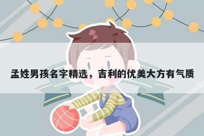 孟姓男孩名字精选，吉利的优美大方有气质