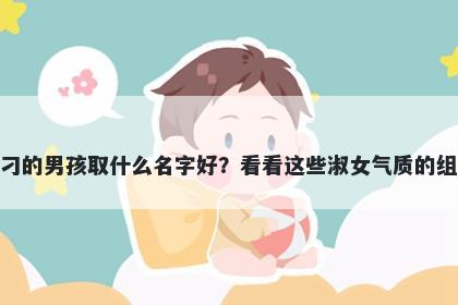 姓刁的男孩取什么名字好？看看这些淑女气质的组合