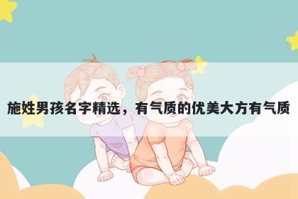 施姓男孩名字精选，有气质的优美大方有气质