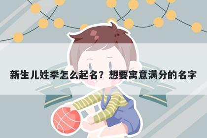 新生儿姓季怎么起名？想要寓意满分的名字