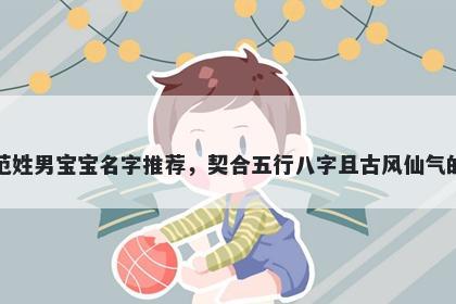 范姓男宝宝名字推荐，契合五行八字且古风仙气的