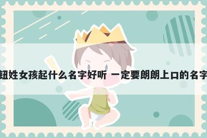 钮姓女孩起什么名字好听 一定要朗朗上口的名字