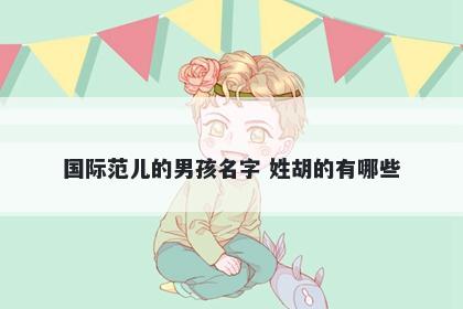 国际范儿的男孩名字 姓胡的有哪些