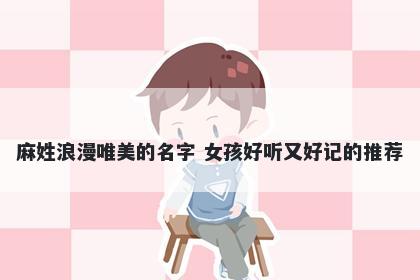 麻姓浪漫唯美的名字 女孩好听又好记的推荐