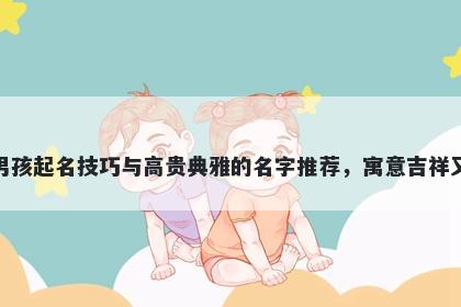 江姓男孩起名技巧与高贵典雅的名字推荐，寓意吉祥又好听