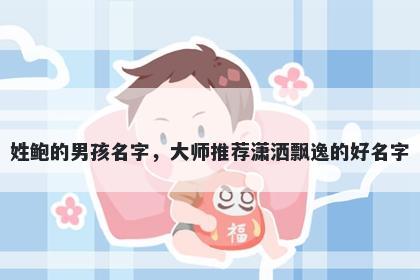 姓鲍的男孩名字，大师推荐潇洒飘逸的好名字