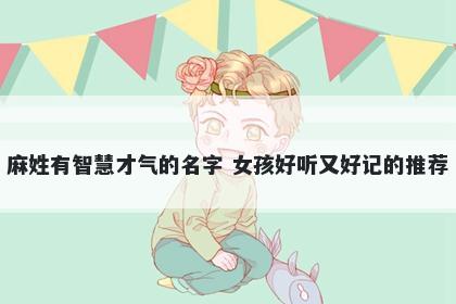 麻姓有智慧才气的名字 女孩好听又好记的推荐