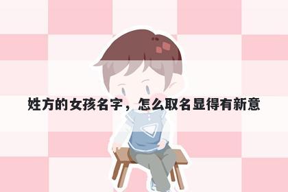姓方的女孩名字，怎么取名显得有新意