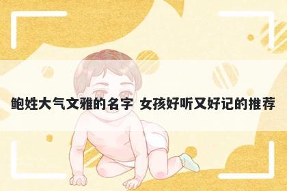 鲍姓大气文雅的名字 女孩好听又好记的推荐