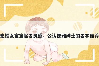 史姓女宝宝起名灵感,公认儒雅绅士的名字推荐