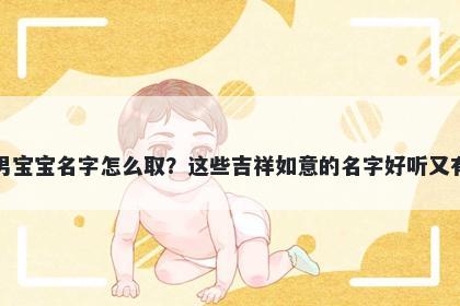 成姓男宝宝名字怎么取？这些吉祥如意的名字好听又有内涵