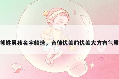 熊姓男孩名字精选，音律优美的优美大方有气质