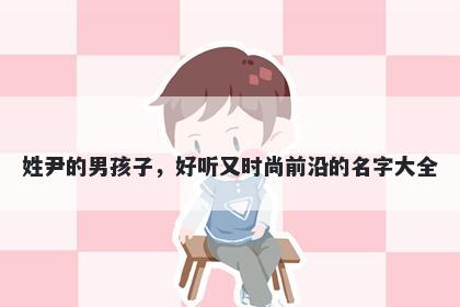 姓尹的男孩子，好听又时尚前沿的名字大全