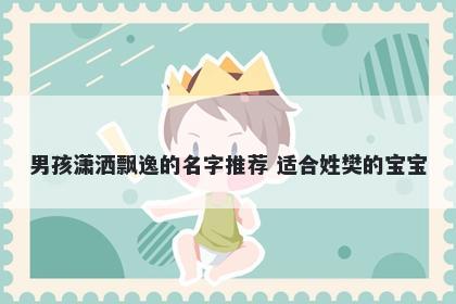 男孩潇洒飘逸的名字推荐 适合姓樊的宝宝