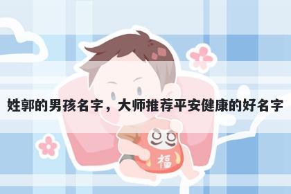 姓郭的男孩名字，大师推荐平安健康的好名字