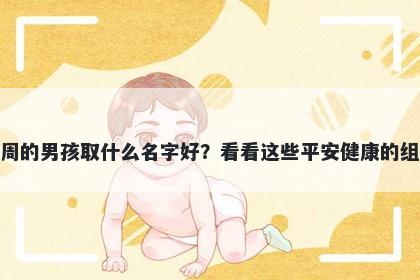 姓周的男孩取什么名字好？看看这些平安健康的组合