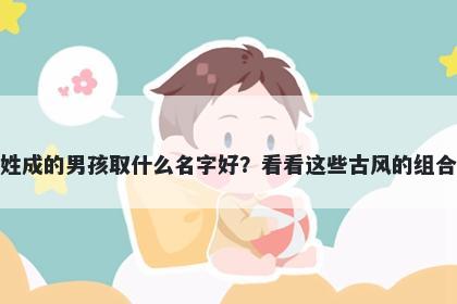 姓成的男孩取什么名字好？看看这些古风的组合