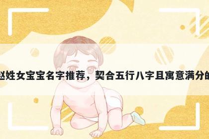 赵姓女宝宝名字推荐，契合五行八字且寓意满分的