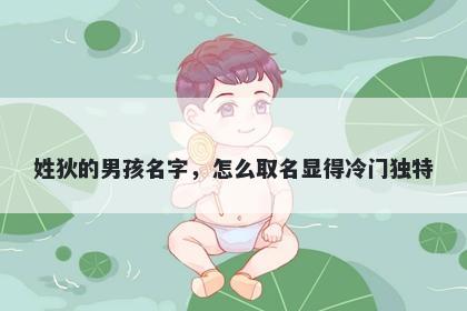 姓狄的男孩名字，怎么取名显得冷门独特