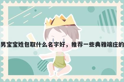 刚出生的男宝宝姓包取什么名字好，推荐一些典雅端庄的男孩名字