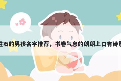 姓石的男孩名字推荐，书卷气息的朗朗上口有诗意
