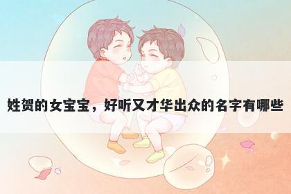 姓贺的女宝宝,好听又才华出众的名字有哪些