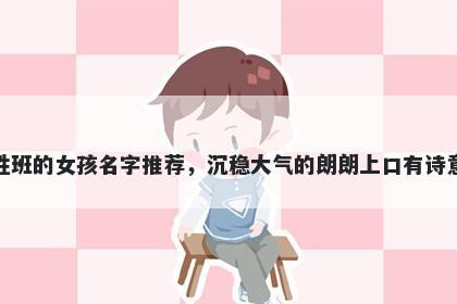 姓班的女孩名字推荐,沉稳大气的朗朗上口有诗意