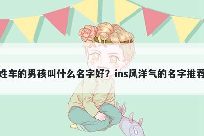 姓车的男孩叫什么名字好？ins风洋气的名字推荐