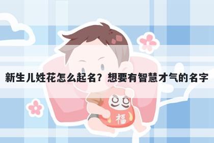新生儿姓花怎么起名？想要有智慧才气的名字